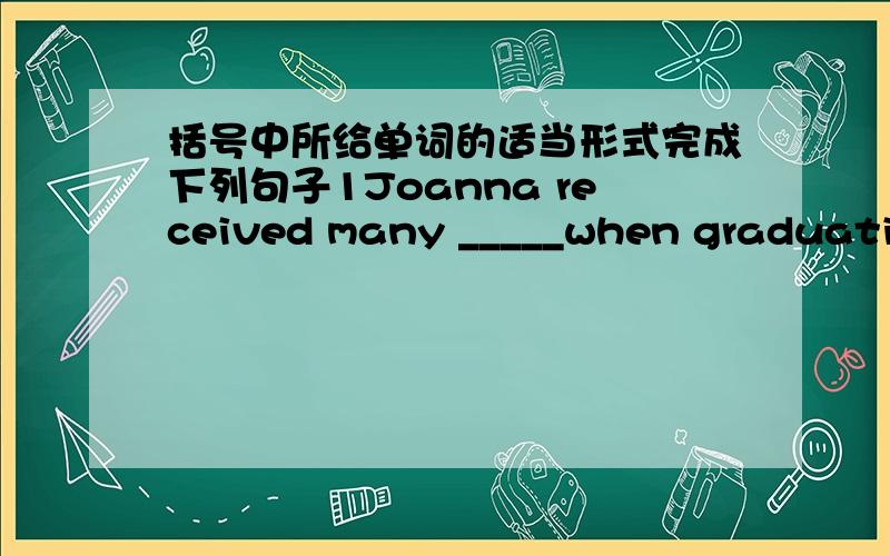 括号中所给单词的适当形式完成下列句子1Joanna received many _____when graduating from middle school?(gift)2Alex is _____years old and is taken good care of in the kindergarten.(fourth)3Whose school uniform is that on the chair your or