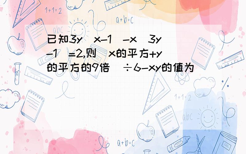 已知3y（x-1）-x（3y-1）=2,则（x的平方+y的平方的9倍）÷6-xy的值为