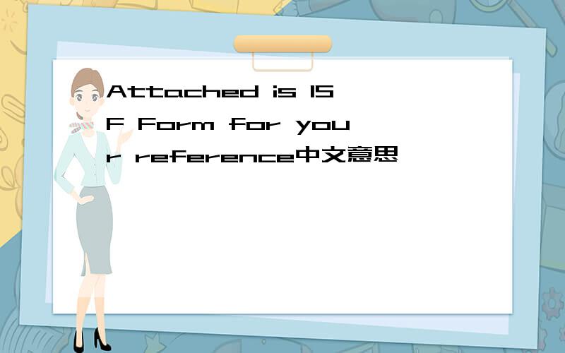 Attached is ISF Form for your reference中文意思