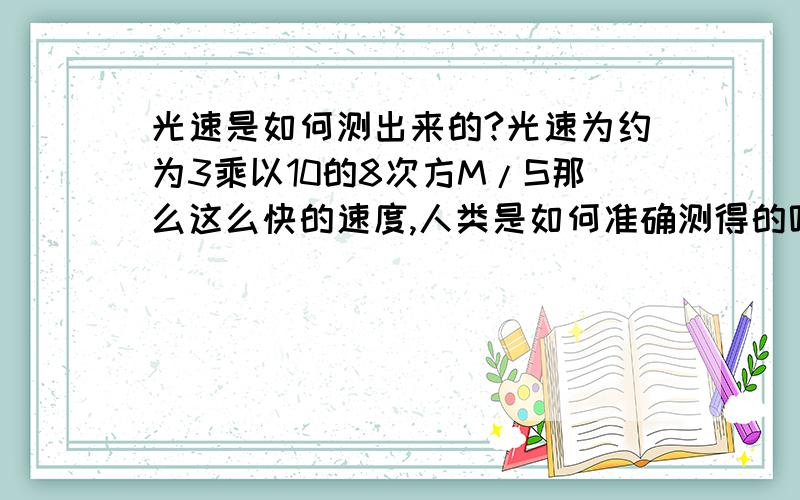 光速是如何测出来的?光速为约为3乘以10的8次方M/S那么这么快的速度,人类是如何准确测得的呢?