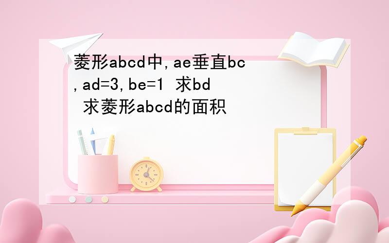 菱形abcd中,ae垂直bc,ad=3,be=1 求bd 求菱形abcd的面积