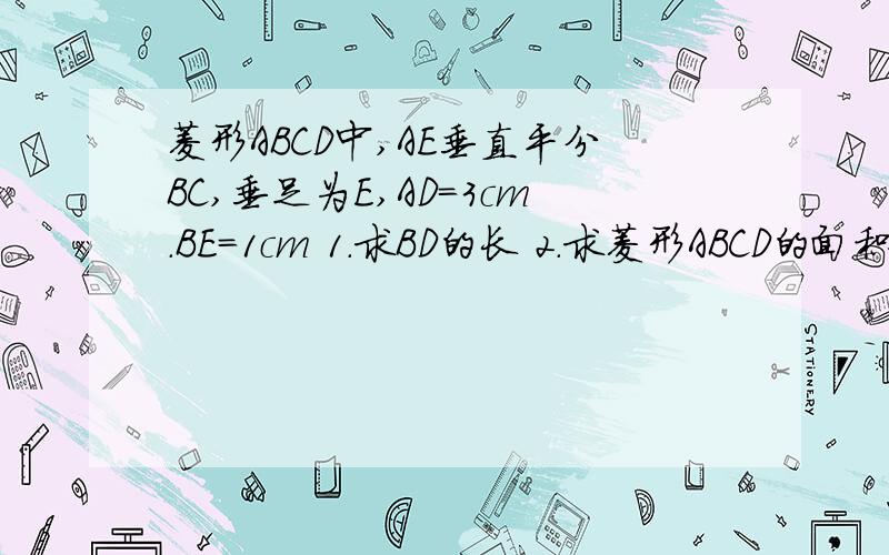 菱形ABCD中,AE垂直平分BC,垂足为E,AD=3cm.BE=1cm 1.求BD的长 2.求菱形ABCD的面积.