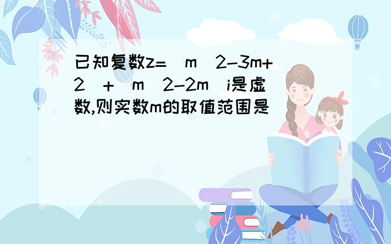 已知复数z=（m^2-3m+2）+(m^2-2m)i是虚数,则实数m的取值范围是