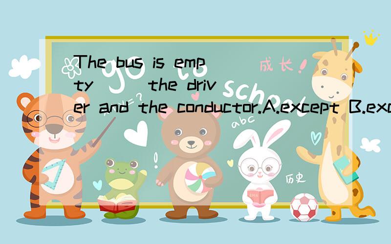 The bus is empty ( )the driver and the conductor.A.except B.except forexcept后接的词同整体词（主语）一般是同类,指在同类的整体中除去一个部分,except for 为不同类.按照这个不是应该是A,但是答案是B,为什么