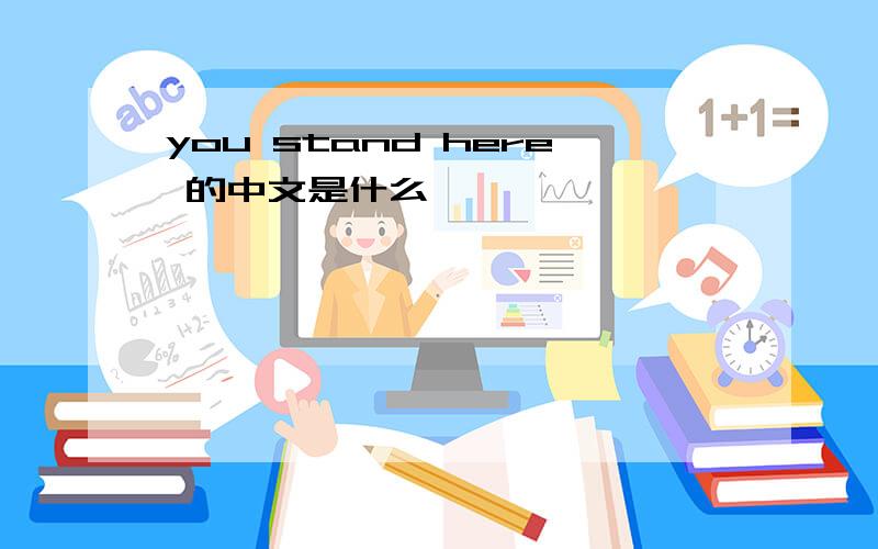 you stand here 的中文是什么