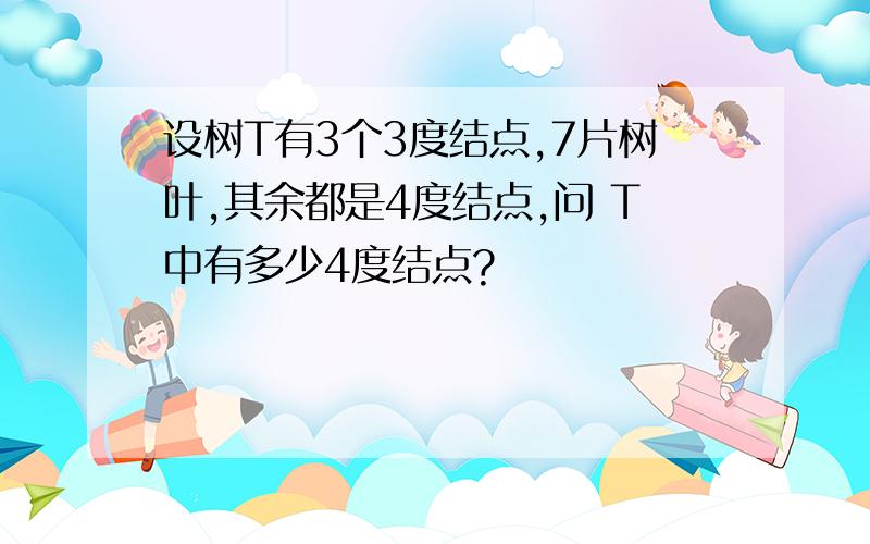 设树T有3个3度结点,7片树叶,其余都是4度结点,问 T中有多少4度结点?