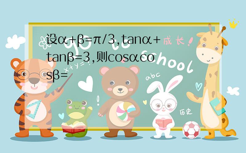 设α+β=π/3,tanα+tanβ=3,则cosαcosβ=