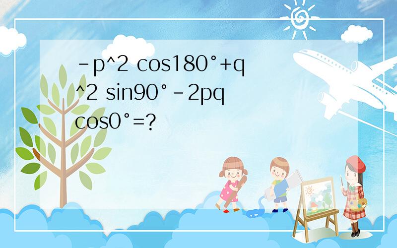 -p^2 cos180°+q^2 sin90°-2pq cos0°=?