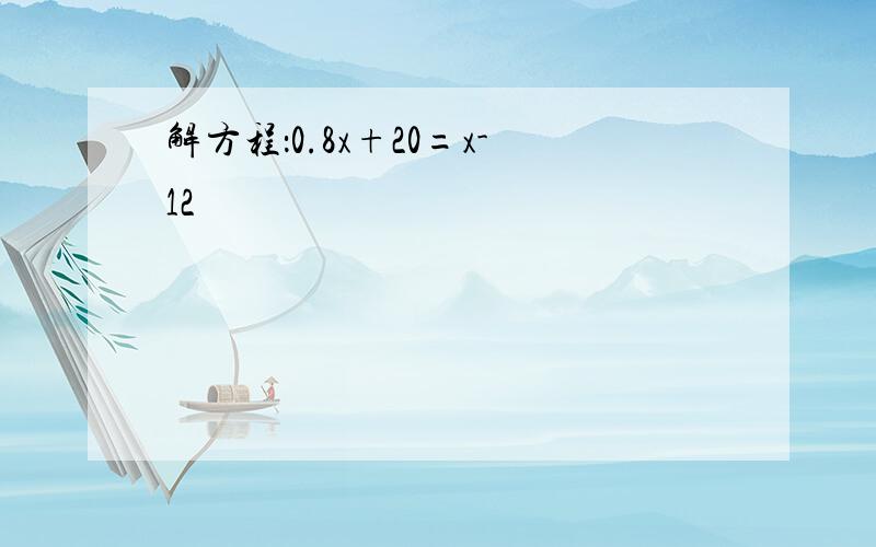 解方程：0.8x+20=x-12