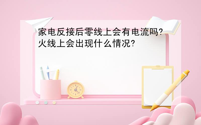 家电反接后零线上会有电流吗?火线上会出现什么情况?