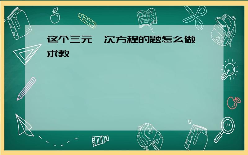 这个三元一次方程的题怎么做,求教