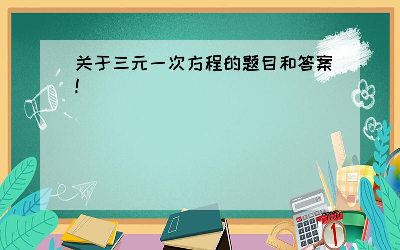 关于三元一次方程的题目和答案!