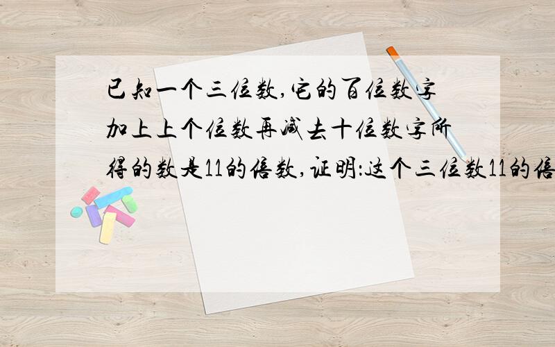 已知一个三位数,它的百位数字加上上个位数再减去十位数字所得的数是11的倍数,证明：这个三位数11的倍数