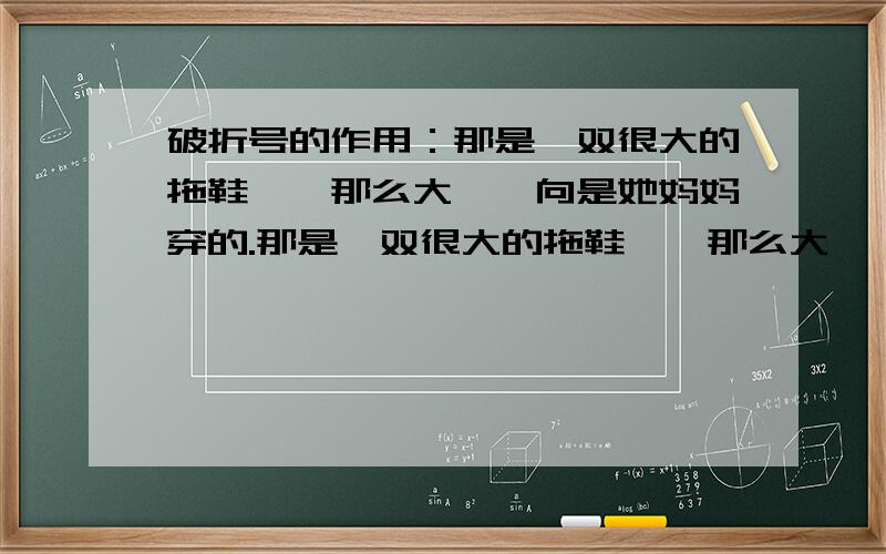 破折号的作用：那是一双很大的拖鞋——那么大,一向是她妈妈穿的.那是一双很大的拖鞋——那么大,一向是她妈妈穿的.这句话中破折号的作用是什么?