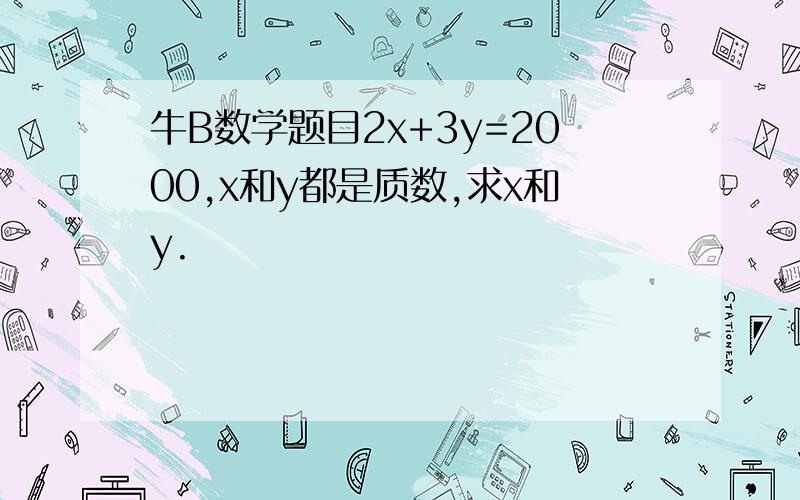 牛B数学题目2x+3y=2000,x和y都是质数,求x和y.