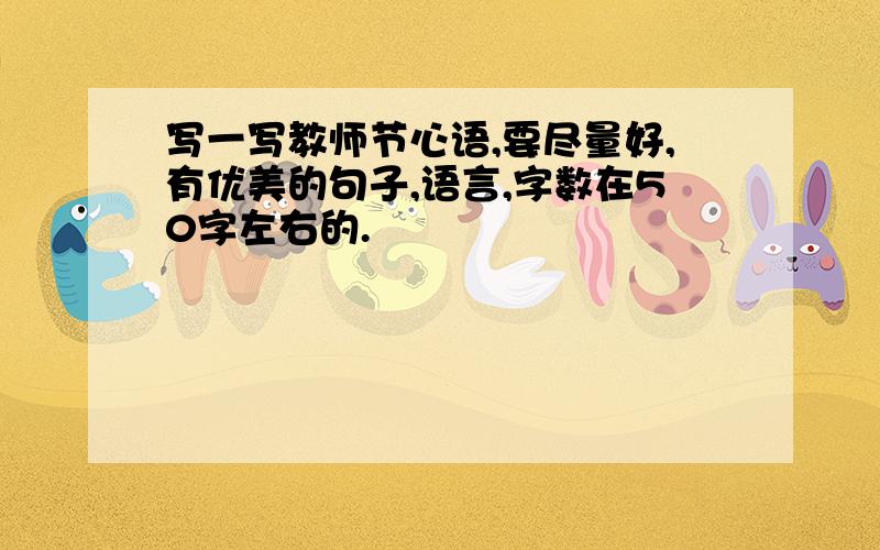 写一写教师节心语,要尽量好,有优美的句子,语言,字数在50字左右的.