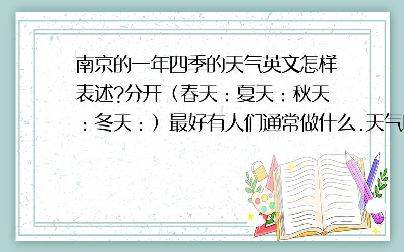 南京的一年四季的天气英文怎样表述?分开（春天：夏天：秋天：冬天：）最好有人们通常做什么.天气呢?请稍微多一点,