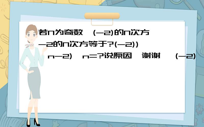 若N为奇数,(-2)的N次方-2的N次方等于?(-2))^n-2)^n=?说原因、谢谢、 (-2)^n-2^n=?拜托、居然没人懂、失败、全答错了、