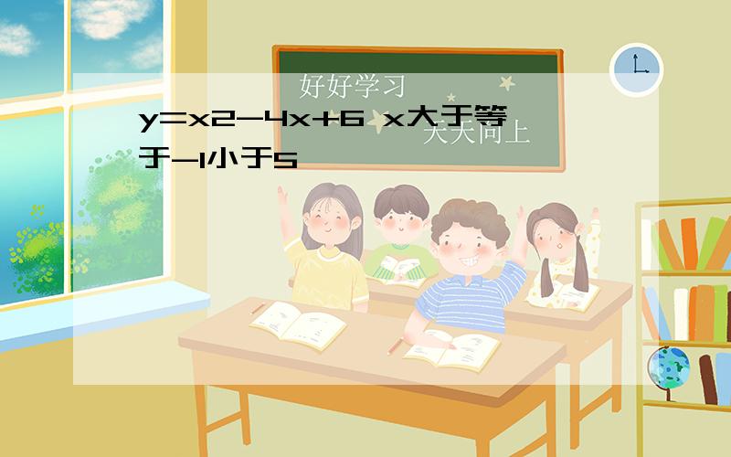 y=x2-4x+6 x大于等于-1小于5