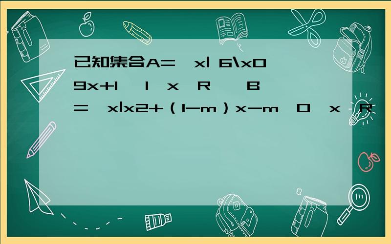 已知集合A={x| 6\x09x+1 ＞1,x∈R},B={x|x2+（1-m）x-m＜0,x∈R}．（1）若A∩B={x|-1＜x＜4},求实数m的值；答案上是对m=-1,>-1,