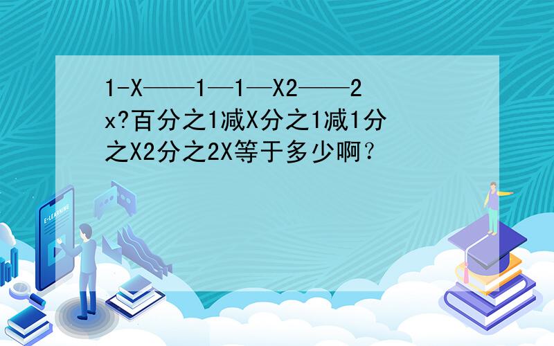 1-X——1—1—X2——2x?百分之1减X分之1减1分之X2分之2X等于多少啊？