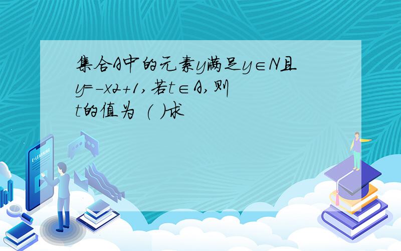 集合A中的元素y满足y∈N且y＝－x2＋1,若t∈A,则t的值为 ( )求