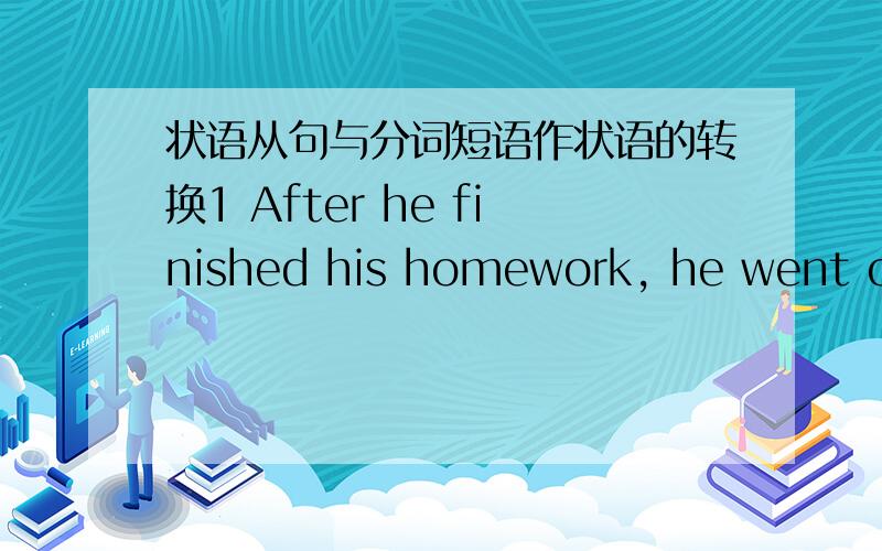 状语从句与分词短语作状语的转换1 After he finished his homework, he went out to play._____________________, he went out to play.2  Because they were blind, how could they know what the elephant looks like?_____________________, how coul