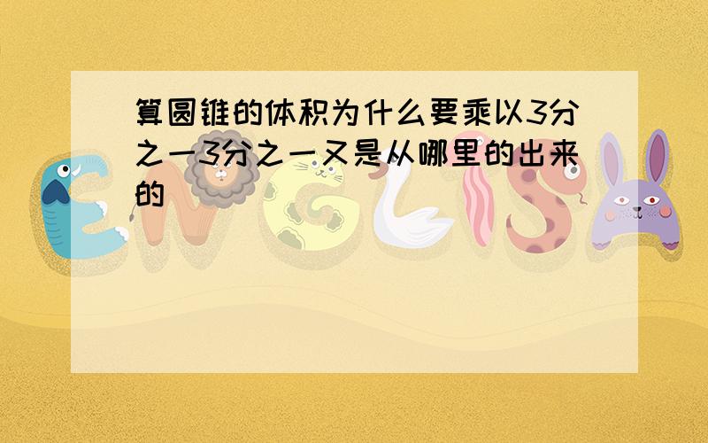 算圆锥的体积为什么要乘以3分之一3分之一又是从哪里的出来的