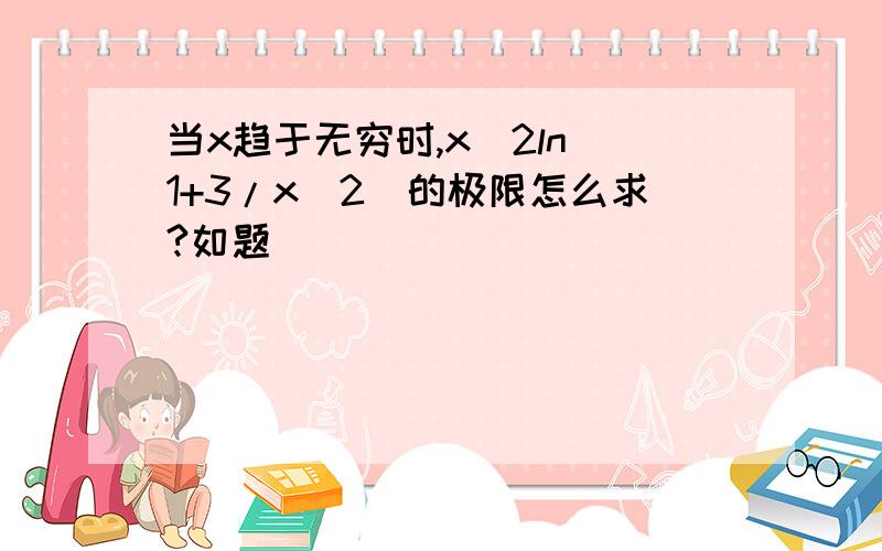 当x趋于无穷时,x^2ln（1+3/x^2)的极限怎么求?如题