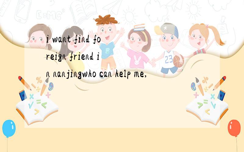 i want find foreign friend in nanjingwho can help me,