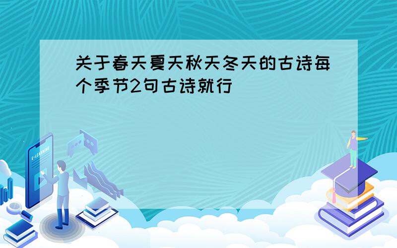 关于春天夏天秋天冬天的古诗每个季节2句古诗就行