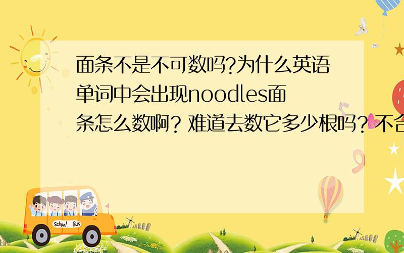 面条不是不可数吗?为什么英语单词中会出现noodles面条怎么数啊？难道去数它多少根吗？不合逻辑啊