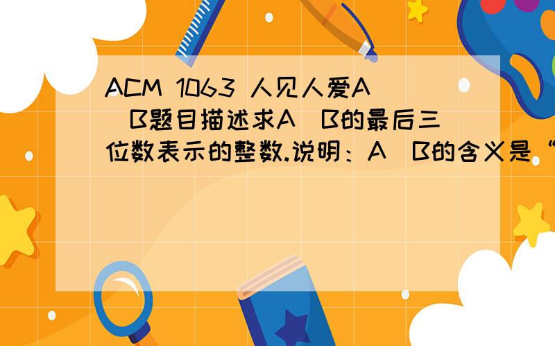 ACM 1063 人见人爱A^B题目描述求A^B的最后三位数表示的整数.说明：A^B的含义是“A的B次方”输入输入数据包含多个测试实例,每个实例占一行,由两个正整数A和B组成（1n>>m)    {        if(n==0&&m==0)