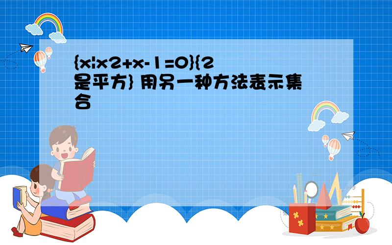 {x|x2+x-1=0}{2是平方} 用另一种方法表示集合