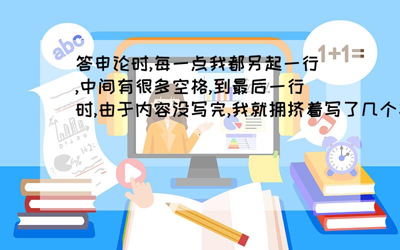 答申论时,每一点我都另起一行,中间有很多空格,到最后一行时,由于内容没写完,我就拥挤着写了几个字,这样算超字数吗?扣分吗?