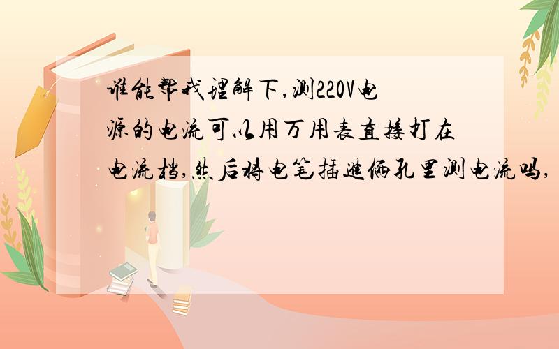 谁能帮我理解下,测220V电源的电流可以用万用表直接打在电流档,然后将电笔插进俩孔里测电流吗,