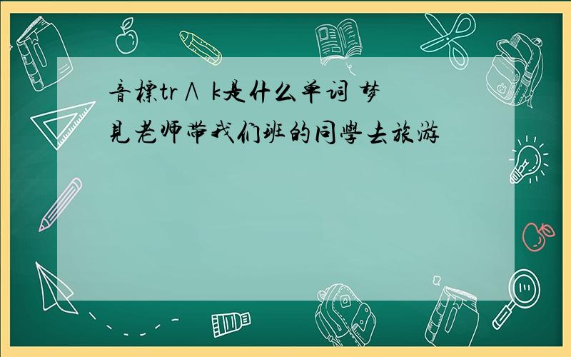 音标tr∧ k是什么单词 梦见老师带我们班的同学去旅游