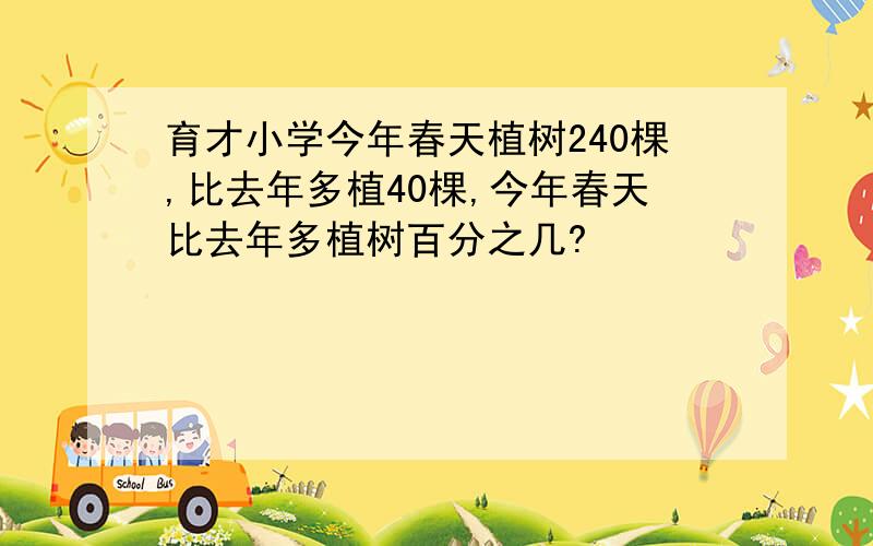 育才小学今年春天植树240棵,比去年多植40棵,今年春天比去年多植树百分之几?