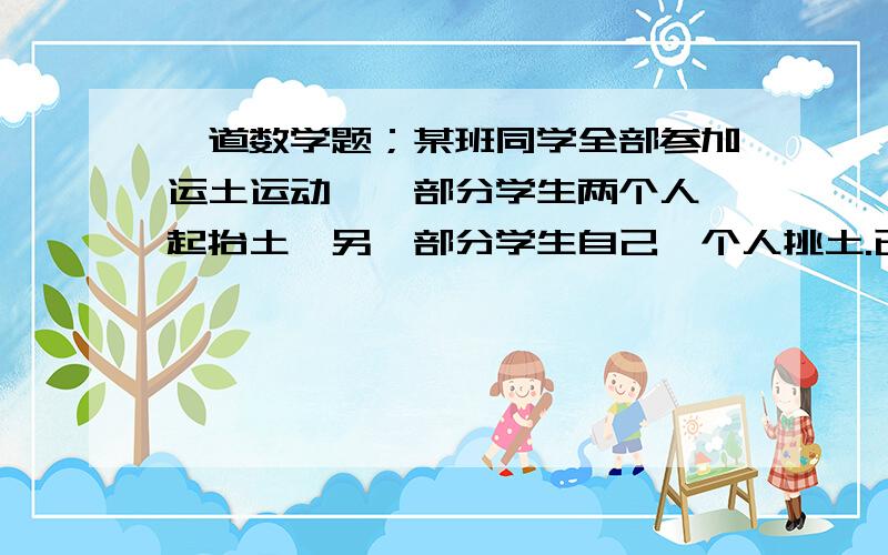 一道数学题；某班同学全部参加运土运动,一部分学生两个人一起抬土,另一部分学生自己一个人挑土.已知全班共用箩筐59个,扁担36根,求这个班有多少个同学