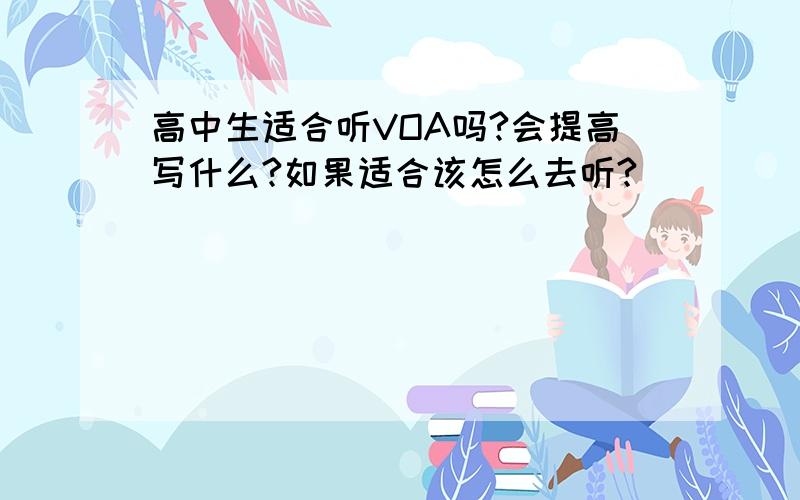 高中生适合听VOA吗?会提高写什么?如果适合该怎么去听?