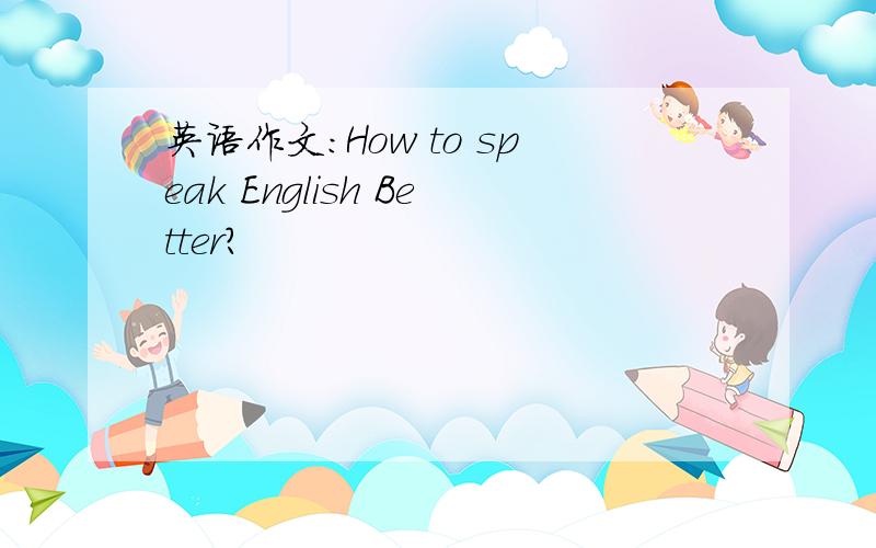 英语作文：How to speak English Better?