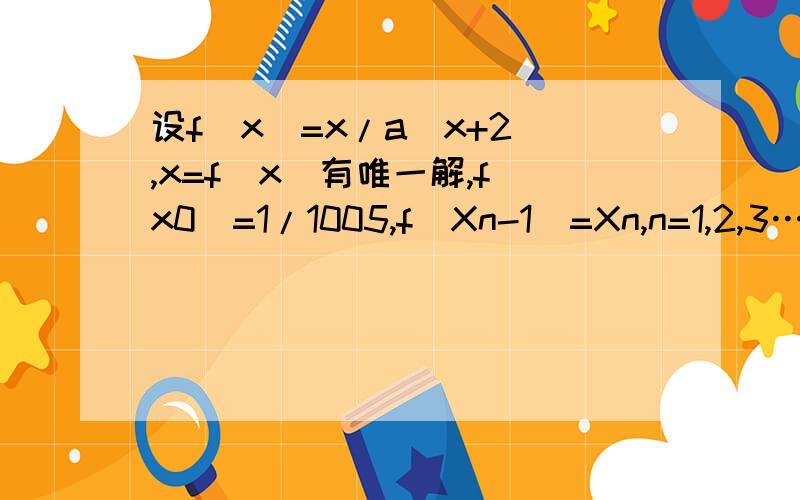 设f(x)=x/a(x+2),x=f(x)有唯一解,f(x0)=1/1005,f(Xn-1)=Xn,n=1,2,3…(1)数列{1/Xn}是否为等差数列?(2)求X2011的值.