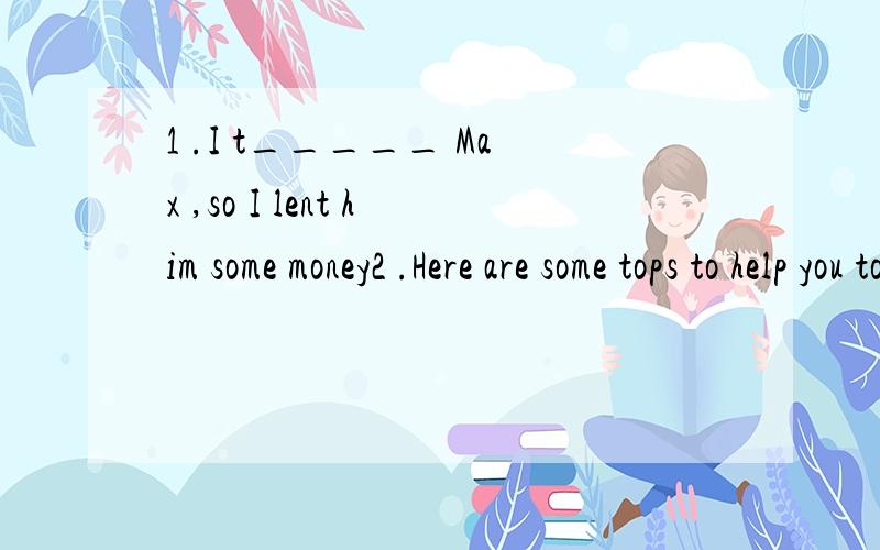 1 .I t_____ Max ,so I lent him some money2 .Here are some tops to help you to impore your learning ______(able)P：have any _____ (decide) 用复数还是单数?3Q