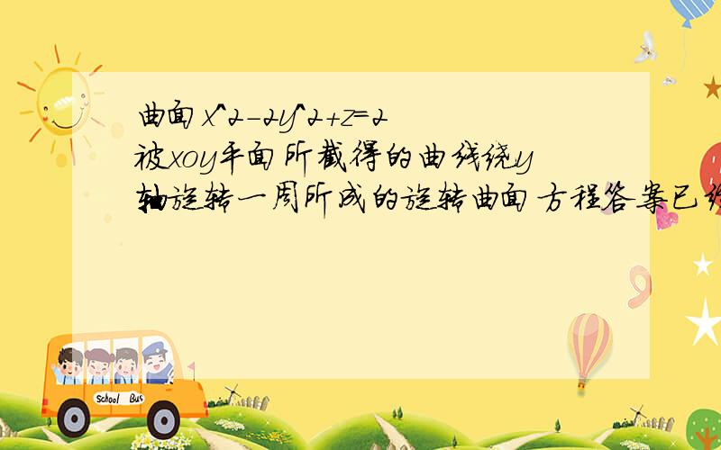 曲面x^2-2y^2+z=2被xoy平面所截得的曲线绕y轴旋转一周所成的旋转曲面方程答案已经知道了,希望有详细的讲解过程