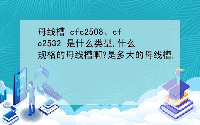 母线槽 cfc2508、cfc2532 是什么类型,什么规格的母线槽啊?是多大的母线槽,