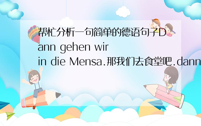 帮忙分析一句简单的德语句子Dann gehen wir in die Mensa.那我们去食堂吧.dann那gehen去wir我们Mensa食堂in die 相当于英语的什么?