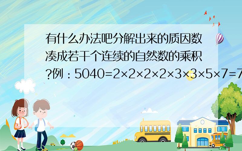 有什么办法吧分解出来的质因数凑成若干个连续的自然数的乘积?例：5040=2×2×2×2×3×3×5×7=7×8×9×10哪来的8?哪来的9?哪来的10?