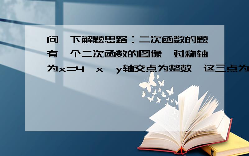 问一下解题思路：二次函数的题有一个二次函数的图像,对称轴为x=4,x,y轴交点为整数,这三点为顶点的三角形面积为3,求满足上述要求的解析式.注：本人有答案,求解题思路,貌似是十字相乘吧?