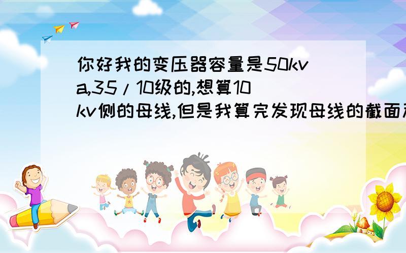 你好我的变压器容量是50kva,35/10级的,想算10kv侧的母线,但是我算完发现母线的截面积只有4mm2,