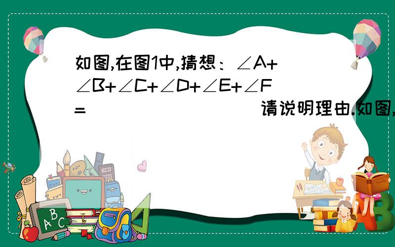 如图,在图1中,猜想：∠A+∠B+∠C+∠D+∠E+∠F=_________ 请说明理由.如图,在图1中,猜想：∠A+∠B+∠C+∠D+∠E+∠F=_________请说明理由.如果把图1称为2环三角形,她的内角和为∠A+∠B+∠C+∠D+∠E+∠F;图2